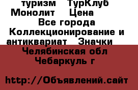 1.1) туризм : ТурКлуб “Монолит“ › Цена ­ 190 - Все города Коллекционирование и антиквариат » Значки   . Челябинская обл.,Чебаркуль г.